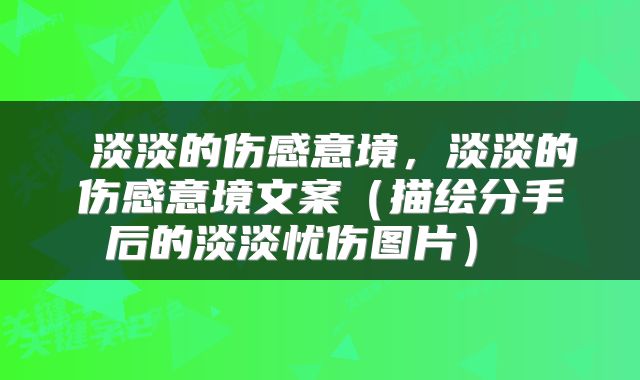  淡淡的伤感意境，淡淡的伤感意境文案（描绘分手后的淡淡忧伤图片） 