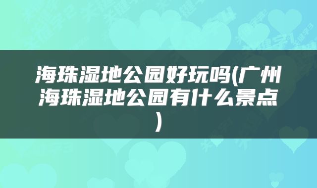 海珠湿地公园好玩吗(广州海珠湿地公园有什么景点)