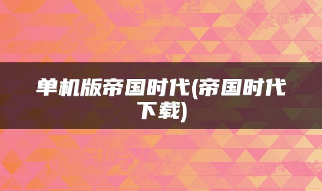 单机版帝国时代(帝国时代下载)