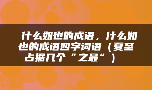  什么如也的成语，什么如也的成语四字词语（夏至占据几个“之最”） 