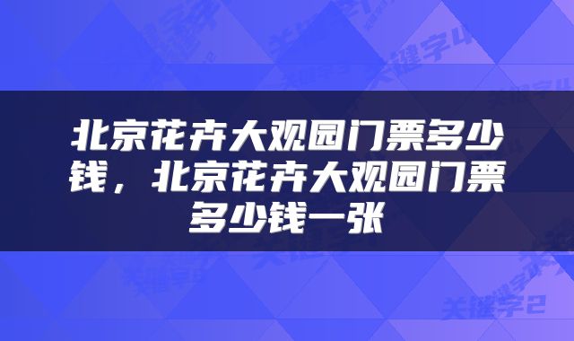 北京花卉大观园门票多少钱，北京花卉大观园门票多少钱一张