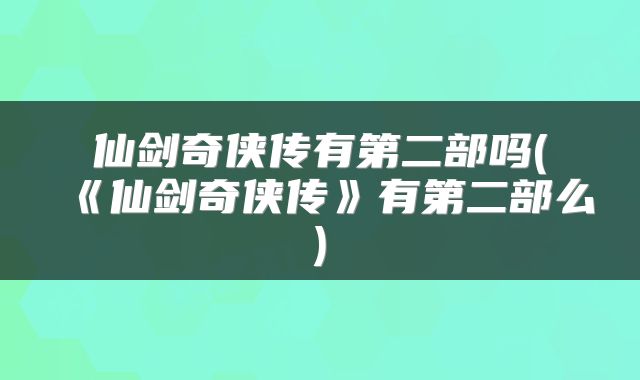 仙剑奇侠传有第二部吗(《仙剑奇侠传》有第二部么)