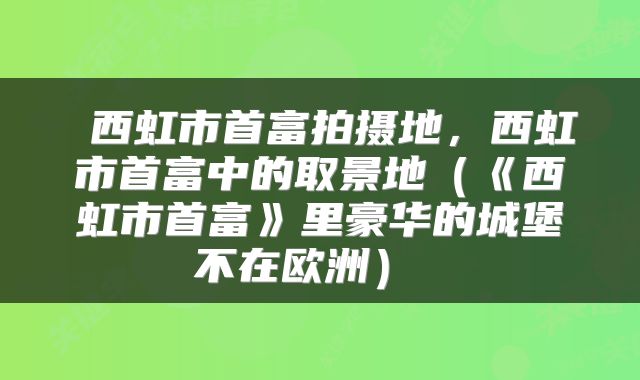  西虹市首富拍摄地，西虹市首富中的取景地（《西虹市首富》里豪华的城堡不在欧洲） 