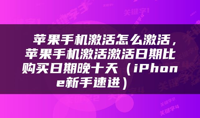  苹果手机激活怎么激活，苹果手机激活激活日期比购买日期晚十天（iPhone新手速进） 