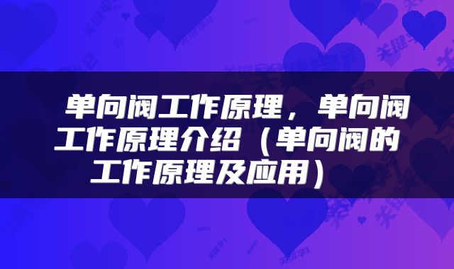  单向阀工作原理，单向阀工作原理介绍（单向阀的工作原理及应用） 