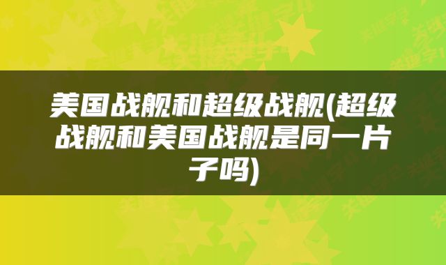 美国战舰和超级战舰(超级战舰和美国战舰是同一片子吗)
