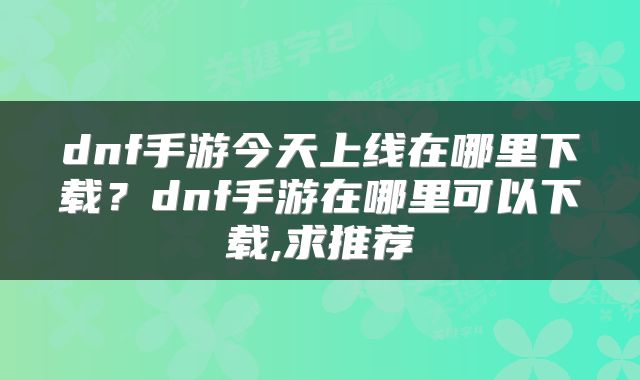 dnf手游今天上线在哪里下载？dnf手游在哪里可以下载,求推荐