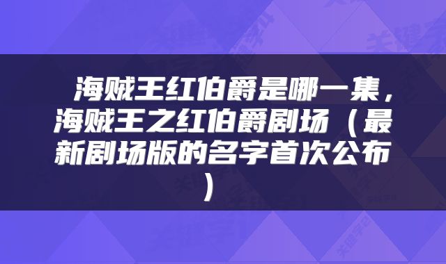  海贼王红伯爵是哪一集，海贼王之红伯爵剧场（最新剧场版的名字首次公布） 