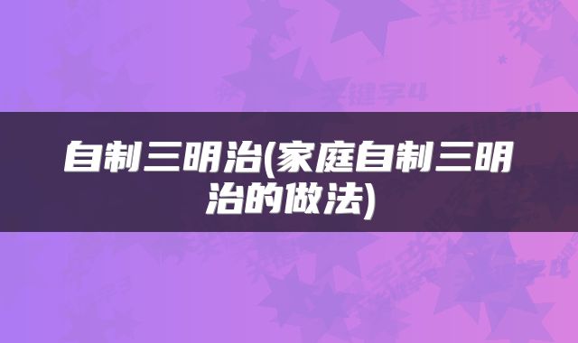 自制三明治(家庭自制三明治的做法)