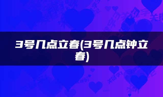 3号几点立春(3号几点钟立春)
