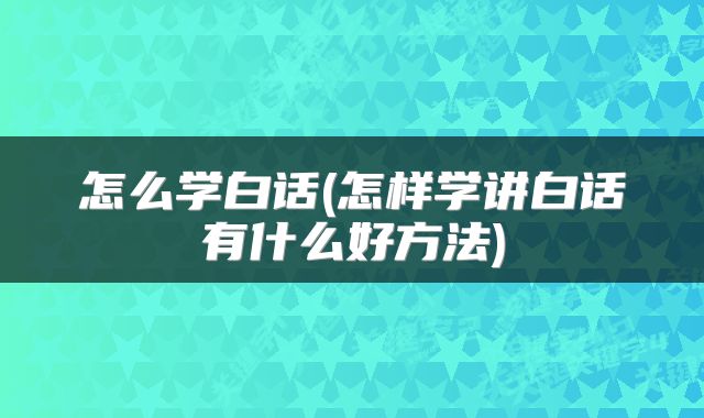 怎么学白话(怎样学讲白话有什么好方法)
