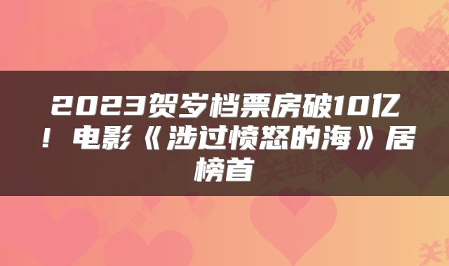 2023贺岁档票房破10亿！电影《涉过愤怒的海》居榜首