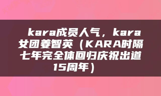  kara成员人气，kara女团姜智英（KARA时隔七年完全体回归庆祝出道15周年） 