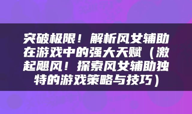 突破极限！解析风女辅助在游戏中的强大天赋（激起飓风！探索风女辅助独特的游戏策略与技巧）