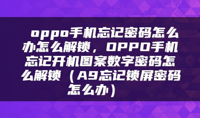  oppo手机忘记密码怎么办怎么解锁，OPPO手机忘记开机图案数字密码怎么解锁（A9忘记锁屏密码怎么办） 