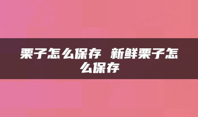 栗子怎么保存 新鲜栗子怎么保存