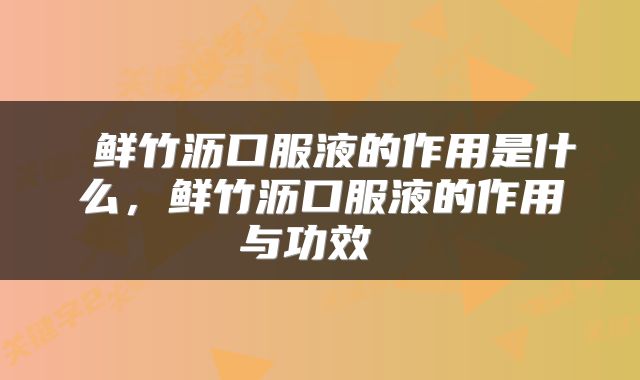  鲜竹沥口服液的作用是什么，鲜竹沥口服液的作用与功效 