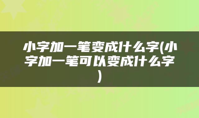 小字加一笔变成什么字(小字加一笔可以变成什么字)