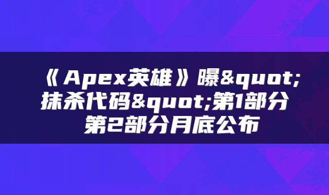《Apex英雄》曝"抹杀代码"第1部分 第2部分月底公布