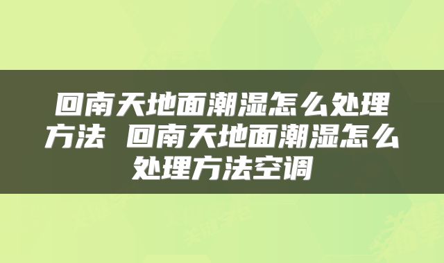 回南天地面潮湿怎么处理方法 回南天地面潮湿怎么处理方法空调