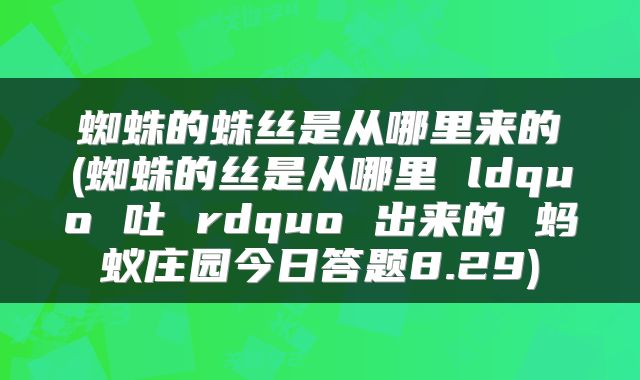 蜘蛛的蛛丝是从哪里来的(蜘蛛的丝是从哪里 ldquo 吐 rdquo 出来的 蚂蚁庄园今日答题8.29)