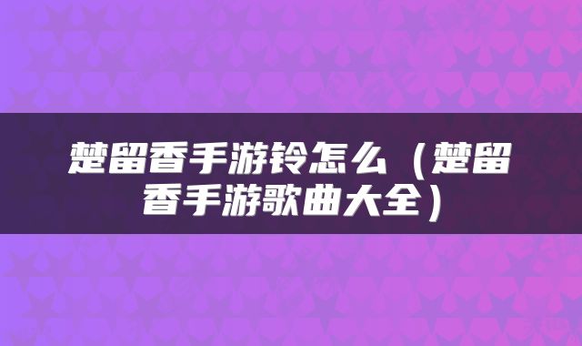 楚留香手游铃怎么（楚留香手游歌曲大全）