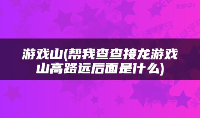 游戏山(帮我查查接龙游戏山高路远后面是什么)