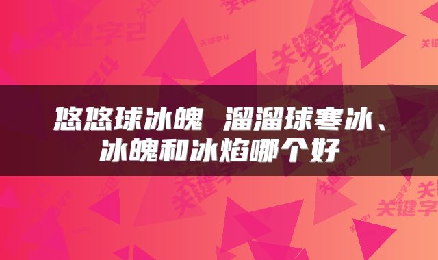 悠悠球冰魄 溜溜球寒冰、冰魄和冰焰哪个好