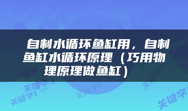  自制水循环鱼缸用，自制鱼缸水循环原理（巧用物理原理做鱼缸） 