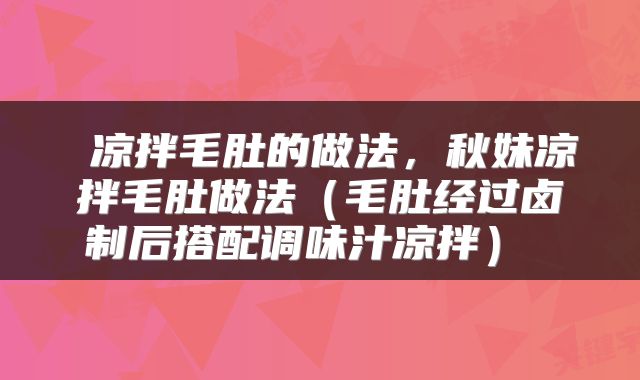 凉拌毛肚的做法，秋妹凉拌毛肚做法（毛肚经过卤制后搭配调味汁凉拌） 