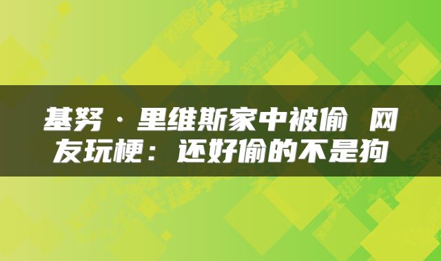 基努·里维斯家中被偷 网友玩梗：还好偷的不是狗