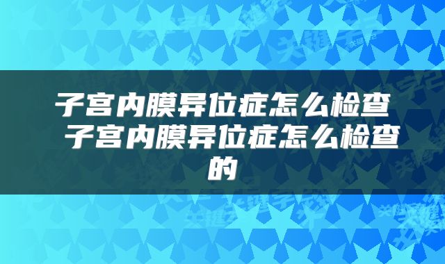 子宫内膜异位症怎么检查 子宫内膜异位症怎么检查的