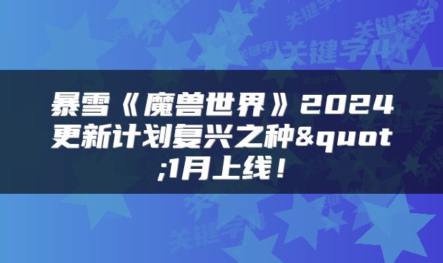 暴雪《魔兽世界》2024更新计划复兴之种"1月上线！
