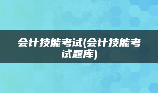 会计技能考试(会计技能考试题库)