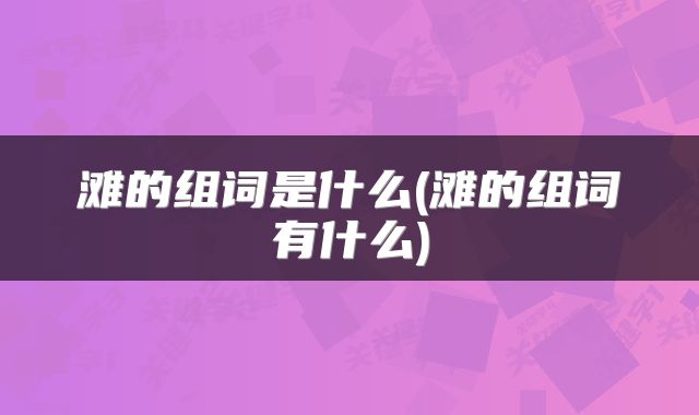 滩的组词是什么(滩的组词有什么)