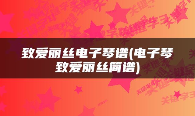 致爱丽丝电子琴谱(电子琴致爱丽丝简谱)