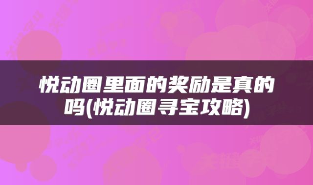 悦动圈里面的奖励是真的吗(悦动圈寻宝攻略)