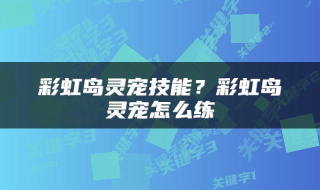 彩虹岛灵宠技能?彩虹岛灵宠怎么练