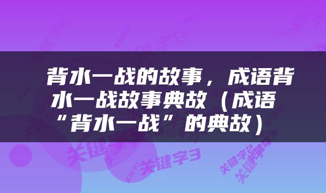  背水一战的故事，成语背水一战故事典故（成语“背水一战”的典故） 