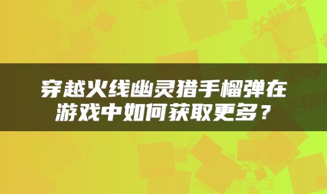 穿越火线幽灵猎手榴弹在游戏中如何获取更多？