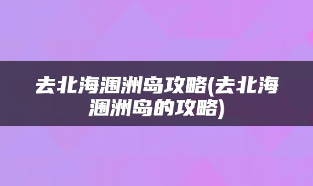 去北海涠洲岛攻略(去北海涠洲岛的攻略)