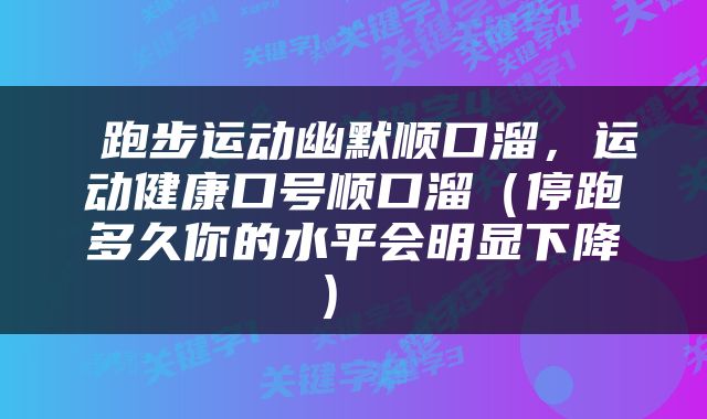  跑步运动幽默顺口溜，运动健康口号顺口溜（停跑多久你的水平会明显下降） 