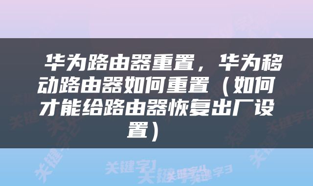  华为路由器重置，华为移动路由器如何重置（如何才能给路由器恢复出厂设置） 