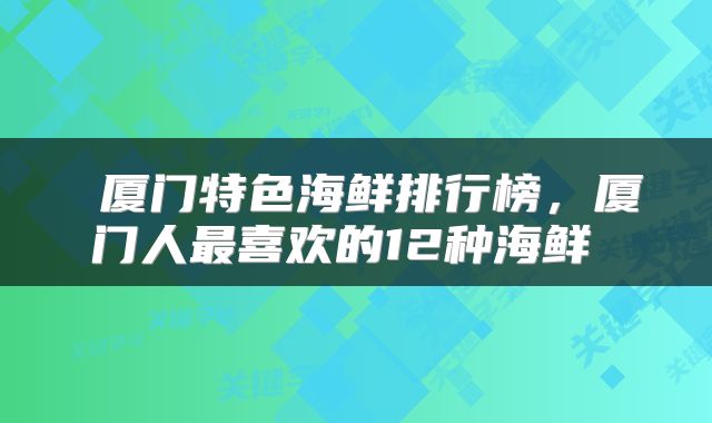  厦门特色海鲜排行榜，厦门人最喜欢的12种海鲜 