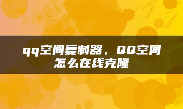 qq空间复制器，QQ空间怎么在线克隆
