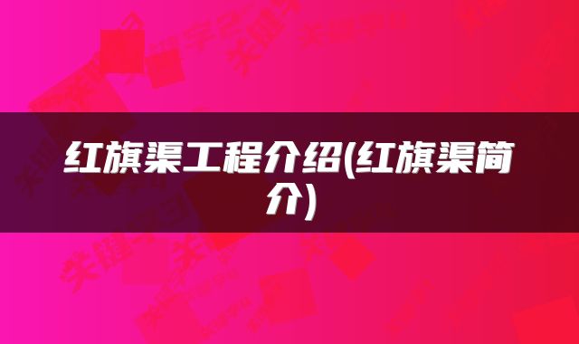 红旗渠工程介绍(红旗渠简介)