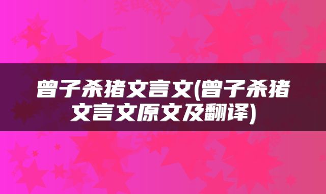 曾子杀猪文言文(曾子杀猪文言文原文及翻译)