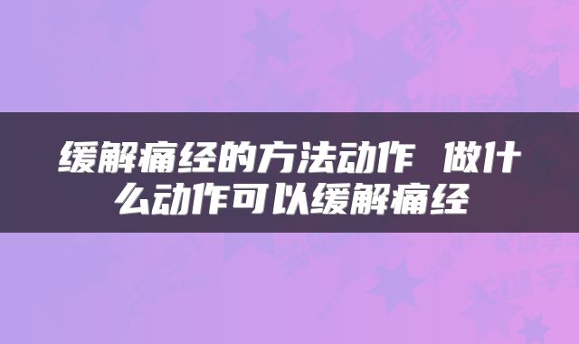 缓解痛经的方法动作 做什么动作可以缓解痛经
