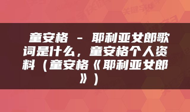  童安格 - 耶利亚女郎歌词是什么，童安格个人资料（童安格《耶利亚女郎》） 