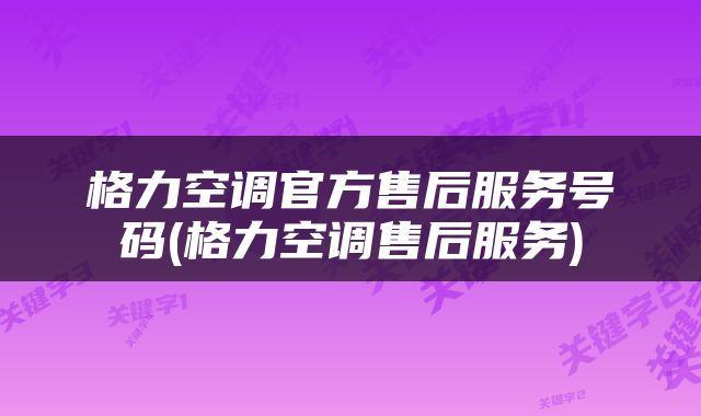 格力空调官方售后服务号码(格力空调售后服务)